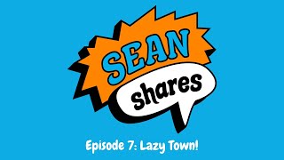 Sean Shares | Episode 7: Lazy Town