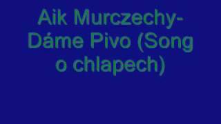 Aik Murczechy - Dáme Pivo (Song o chlapech)