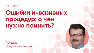 Ошибки инвазивных процедур: о чем нужно помнить? // Груздев В. Е.