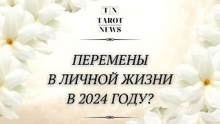 КАКИХ ЖДАТЬ ПЕРЕМЕН В ЛИЧНОЙ ЖИЗНИ В 2024 ГОДУ?