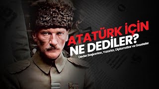 Atatürk için ne dediler? // Devlet Başkanları, Yazarlar, Diplomatlar ve Gazeteler