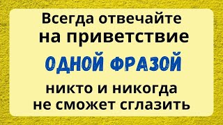 Всего 1 ФРАЗА защитит от Сглаза и Беды. Отвечайте на приветствие именно так