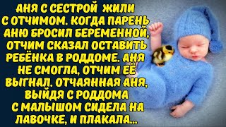 ОСТАВЬ РЕБЁНКА В РОДДОМЕ! ОТКАЖИСЬ ОТ НЕГО! ИЛИ Я ТЕБЯ ВЫГОНЮ ИЗ ДОМА ! - СКАЗАЛ ОТЧИМ АНЕ