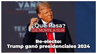 Re - electo: Trump ganó presidenciales 2024 - ¿Qué Pasa? De Norte a Sur