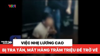 Bẫy "việc nhẹ lương cao", bị đánh đập mỗi ngày, bỏ hàng trăm triệu để chuộc người |Việt Nam hôm nay