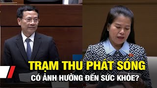 Đại biểu Quốc hội: Trạm thu phát sóng có ảnh hưởng đến sức khỏe?