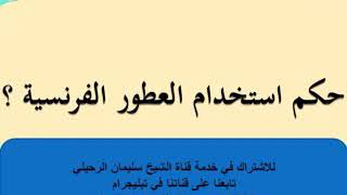 هل يجوز للمسلم استخدام العطور الفرنسية التي تحتوي علي الكحول؟ .. للشيخ/سليمان الرحيلي