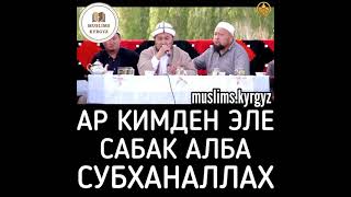 Ар кимден эле сабак алба. Субханаллах | шейх Чубак ажы