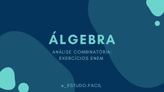 Álgebra - Aula sobre ANÁLISE COMBINATÓRIA: Exercícios ENEM