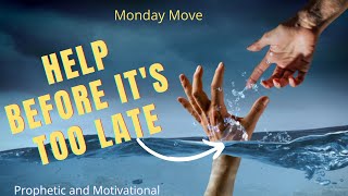 PROPHETIC AND MOTIVATIONAL MONDAY MOVE: HELP BEFORE IT'S TOO LATE!