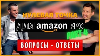 Нулевая Точка для Amazon PPC (ЧАСТЬ 4). PPC Реклама на Амазоне. PPC Amazon. ВОПРОСЫ-ОТВЕТЫ