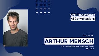 GMF Transatlantic AI Conversations: Episode 4 (Arthur Mensch)