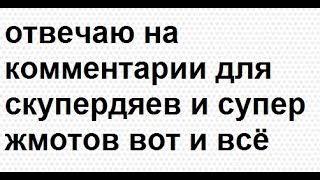 отвечаю на комментарии для скупердяев и супер жмотов вот и всё