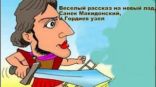 МОЙ РАССКАЗ на новый лад " Санек Макидонский и Гориев узел" античный миф на блатном жаргоне