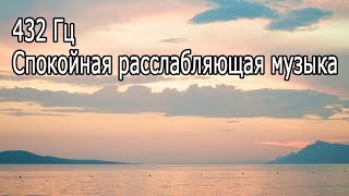 【432 Гц】 Спокойная расслабляющая музыка для восстановления сил и энергии, антистресс