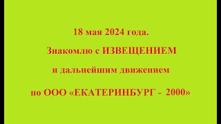 18 мая 2024 года. Знакомлю с ИЗВЕЩЕНИЕМ и дальнейшим движением по ООО «ЕКАТЕРИНБУРГ - 2000»