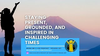 Staying Present, Grounded, and Inspired in Challenging Times Ep. 201