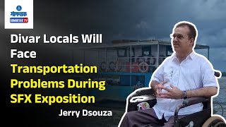 Jerry Dsouza - Divar Locals Will Face Transportation Problems During SFX Exposition | Gomantak TV