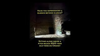 Alone in complete silence and darkness inside a 5000 year old tomb on Orkney