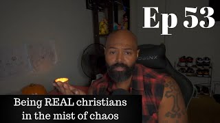 Ep 53 : Being a real christian in the mist of chaos