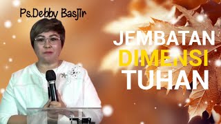 Khobah Ps.Debby Basjir. JEMBATAN DIMENSI TUHAN