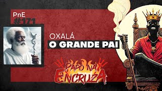 Papo na Encruza 171 - Oxalá, o Grande Pai