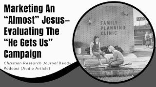 Evaluating The ‘He Gets Us’ Campaign (Christian Research Journal Reads)