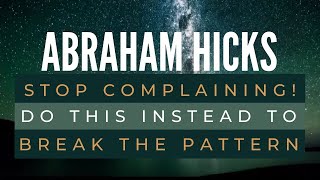 STOP COMPLAINING! DO THIS instead to BREAK THE PATTERN - Abraham Hicks Best