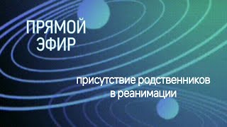 ПРЯМОЙ ЭФИР •присутствие родственников в реанимации