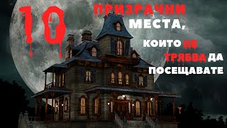 ТОП 10 ПРИЗРАЧНИ МЕСТА, КОИТО НЕ ТРЯБВА ДА ПОСЕЩАВАТЕ