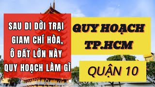 QUY HOẠCH QUẬN 10, DI DỜI TRẠI GIAM CHÍ HÒA || QUY HOẠCH VIỆT NAM