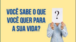 VOCÊ SABE O QUE VOCÊ QUER PARA A SUA VIDA?