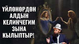 ҮЙЛӨНӨРДӨН АЛДЫН КЕЛИНЧЕГИМ ЗЫНА КЫЛЫПТЫР! ЭМИ КАНДАЙ БОЛОТ?