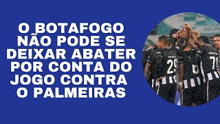 O BOTAFOGO NÃO PODE SE DEIXAR ABATER POR CONTA DA GOLEADA QUE SOFREU PARA O PALMEIRAS