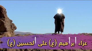 قصة عزاء نبي الله ابراهيم على الحسين (ع)