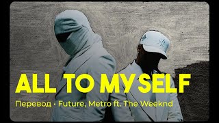 Future & Metro Boomin ft. The Weeknd - All to Myself (rus sub; перевод на русский)