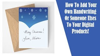 How To Add Your Own Handwriting Or Someone Else's To Your Digital Products!