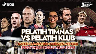 OFFSIDE DUO #91 : PELATIH TIMNAS VS  PELATIH KLUB, KASUS CIUMAN RUBIALES MUNDUR, DAN JERSEY HOJLUND