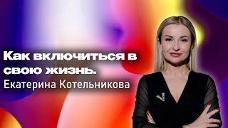 Как включиться в свою жизнь. Екатерина Котельникова