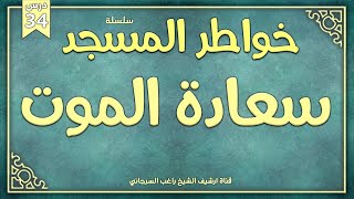 درس 34 | سعادة الموت | سلسلة خواطر المسجد | راغب السرجاني