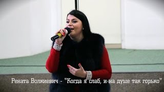 Рената Волкиевич - "Когда я слаб, и на душе так горько"