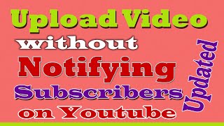 Upload video without notifying subscribers on Youtube.