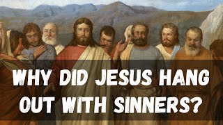 Why did Jesus hang out with sinners? (Luke 5:29-32)