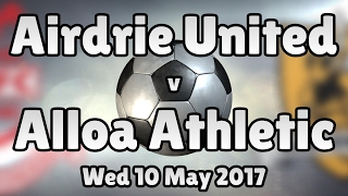 Airdrie United v Alloa Athletic (Wed 10 May 2017 Match Summary)