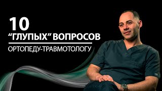 10 “глупых” вопросов ОРТОПЕДУ-ТРАВМОТОЛОГУ | Сергей Оганесян