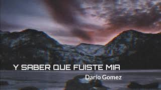 Y Saber Que Fuiste Mía - Dario Gomez - Letra