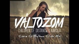 Children Of Distance X Karola - Változom ( Core G Balkan Club Mix )