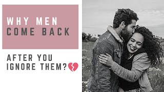 Why men come back AFTER YOU IGNORE THEM?