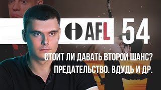 AFL-54 | Стоит ли давать второй шанс? Предательство. вДудь и др.