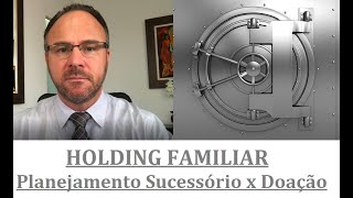 HOLDING FAMILIAR E SEU PLANEJAMENTO SUCESSÓRIO X DOAÇÃO